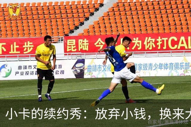 小卡的续约秀：放弃小钱，换来大钱的绝妙操作！